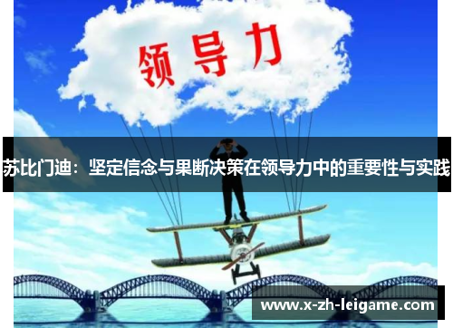 苏比门迪:坚定信念与果断决策在领导力中的重要性与实践 苏比门迪:坚定信念与果断决策在领导力中的重要性与实践