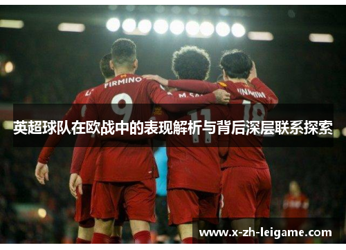 英超球队在欧战中的表现解析与背后深层联系探索 英超球队在欧战中的表现解析与背后深层联系探索