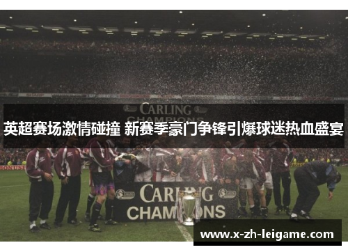英超赛场激情碰撞 新赛季豪门争锋引爆球迷热血盛宴