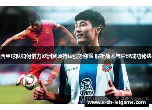 西甲球队如何借力欧洲赛场持续强势称霸 解析战术与管理成功秘诀 西甲球队如何借力欧洲赛场持续强势称霸 解析战术与管理成功秘诀