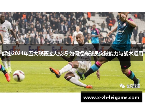 解密2024年五大联赛过人技巧 如何提高球员突破能力与战术运用 解密2024年五大联赛过人技巧 如何提高球员突破能力与战术运用