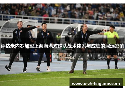 评估米内罗加盟上海海港对球队战术体系与成绩的深远影响 评估米内罗加盟上海海港对球队战术体系与成绩的深远影响