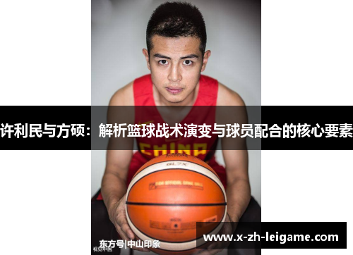 许利民与方硕：解析篮球战术演变与球员配合的核心要素