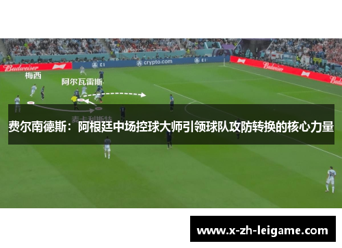 费尔南德斯:阿根廷中场控球大师引领球队攻防转换的核心力量 费尔南德斯:阿根廷中场控球大师引领球队攻防转换的核心力量