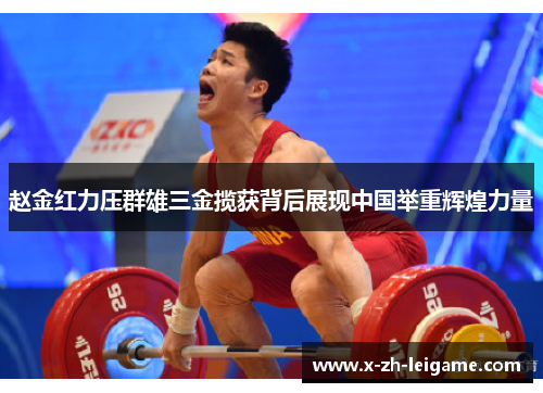 赵金红力压群雄三金揽获背后展现中国举重辉煌力量 赵金红力压群雄三金揽获背后展现中国举重辉煌力量