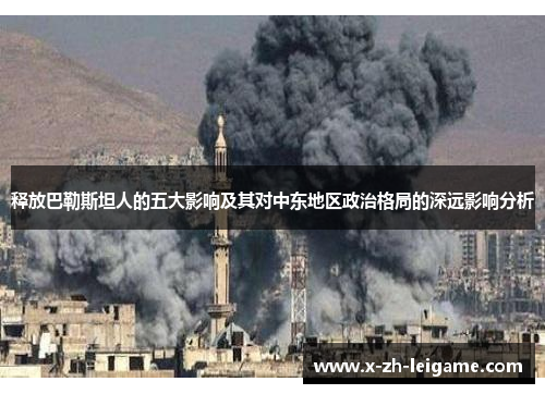 释放巴勒斯坦人的五大影响及其对中东地区政治格局的深远影响分析 释放巴勒斯坦人的五大影响及其对中东地区政治格局的深远影响分析