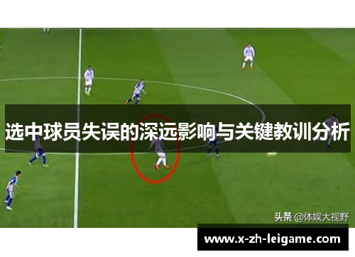 选中球员失误的深远影响与关键教训分析 选中球员失误的深远影响与关键教训分析