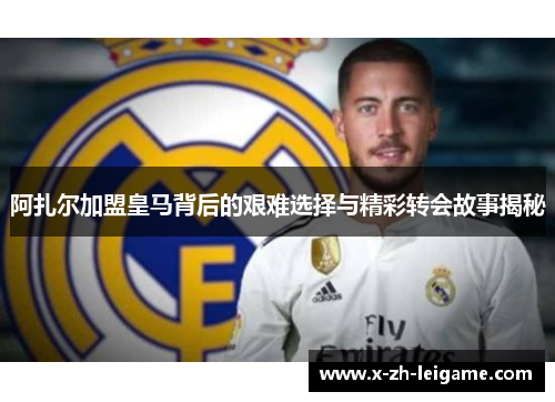 阿扎尔加盟皇马背后的艰难选择与精彩转会故事揭秘