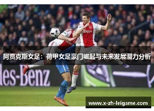 阿贾克斯女足:荷甲女足豪门崛起与未来发展潜力分析 阿贾克斯女足:荷甲女足豪门崛起与未来发展潜力分析