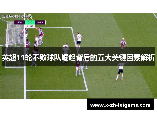 英超11轮不败球队崛起背后的五大关键因素解析