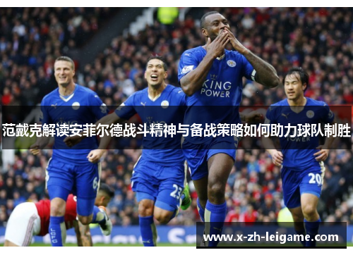 范戴克解读安菲尔德战斗精神与备战策略如何助力球队制胜 范戴克解读安菲尔德战斗精神与备战策略如何助力球队制胜