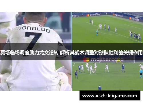 莫塔临场调度助力尤文逆转 解析其战术调整对球队胜利的关键作用 莫塔临场调度助力尤文逆转 解析其战术调整对球队胜利的关键作用