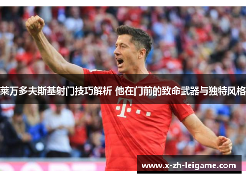 莱万多夫斯基射门技巧解析 他在门前的致命武器与独特风格