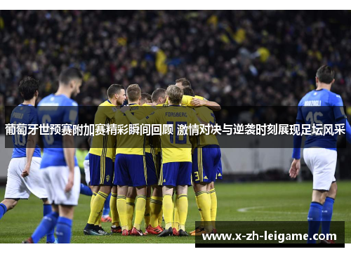 葡萄牙世预赛附加赛精彩瞬间回顾 激情对决与逆袭时刻展现足坛风采