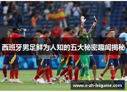 西班牙男足鲜为人知的五大秘密趣闻揭秘