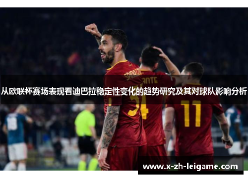 从欧联杯赛场表现看迪巴拉稳定性变化的趋势研究及其对球队影响分析 从欧联杯赛场表现看迪巴拉稳定性变化的趋势研究及其对球队影响分析