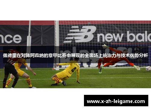 佩德里在对阵阿森纳的意甲比赛中展现的全面场上统治力与技术优势分析 佩德里在对阵阿森纳的意甲比赛中展现的全面场上统治力与技术优势分析