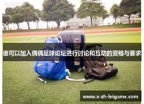 谁可以加入偶偶足球论坛进行讨论和互动的资格与要求
