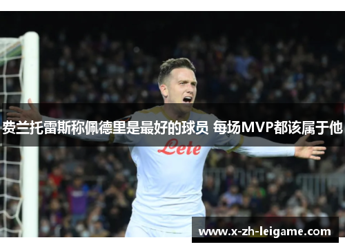 费兰托雷斯称佩德里是最好的球员 每场MVP都该属于他 费兰托雷斯称佩德里是最好的球员 每场MVP都该属于他
