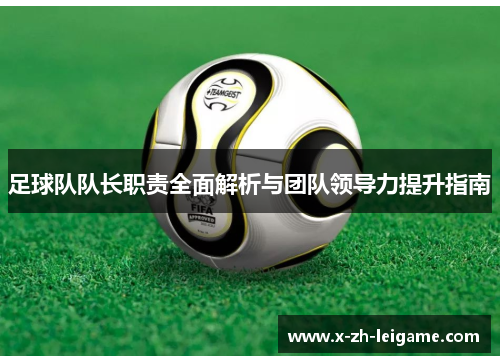 足球队队长职责全面解析与团队领导力提升指南