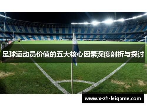 足球运动员价值的五大核心因素深度剖析与探讨 足球运动员价值的五大核心因素深度剖析与探讨