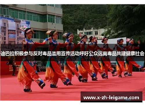 迪巴拉积极参与反对毒品滥用宣传活动呼吁公众远离毒品共建健康社会