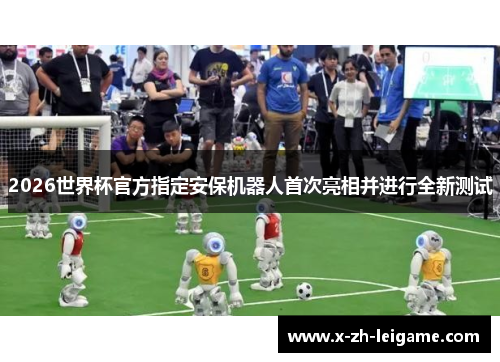 2026世界杯官方指定安保机器人首次亮相并进行全新测试 2026世界杯官方指定安保机器人首次亮相并进行全新测试