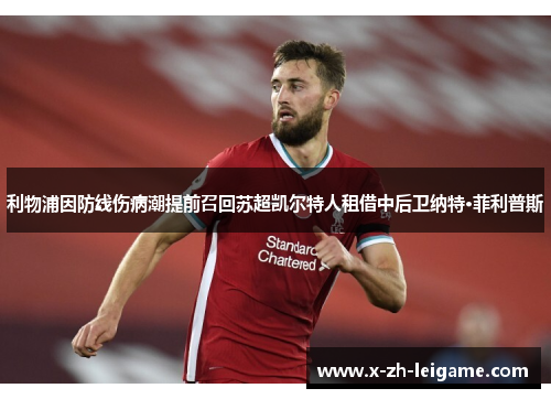利物浦因防线伤病潮提前召回苏超凯尔特人租借中后卫纳特·菲利普斯 利物浦因防线伤病潮提前召回苏超凯尔特人租借中后卫纳特·菲利普斯