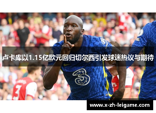 卢卡库以1.15亿欧元回归切尔西引发球迷热议与期待