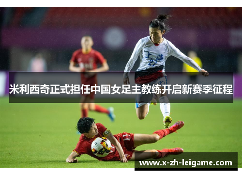 米利西奇正式担任中国女足主教练开启新赛季征程