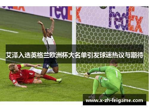 艾泽入选英格兰欧洲杯大名单引发球迷热议与期待 艾泽入选英格兰欧洲杯大名单引发球迷热议与期待
