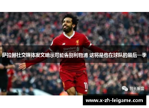 萨拉赫社交媒体发文暗示可能告别利物浦 这将是他在球队的最后一季