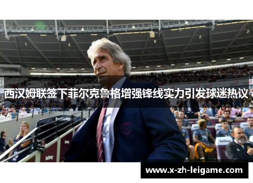 西汉姆联签下菲尔克鲁格增强锋线实力引发球迷热议