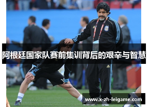 阿根廷国家队赛前集训背后的艰辛与智慧