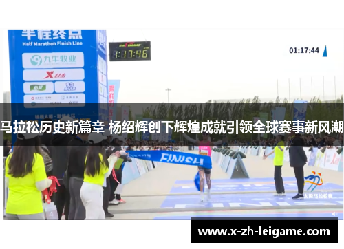 马拉松历史新篇章 杨绍辉创下辉煌成就引领全球赛事新风潮
