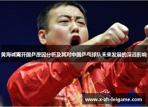 黄海诚离开国乒原因分析及其对中国乒乓球队未来发展的深远影响