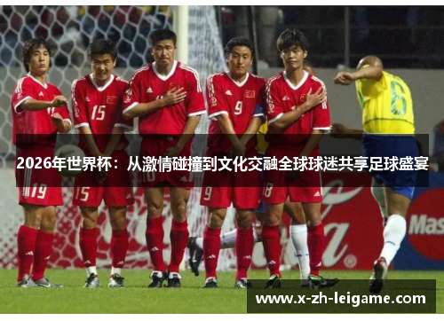 2026年世界杯：从激情碰撞到文化交融全球球迷共享足球盛宴