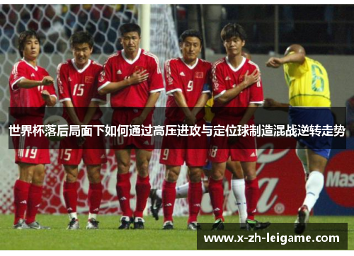 世界杯落后局面下如何通过高压进攻与定位球制造混战逆转走势