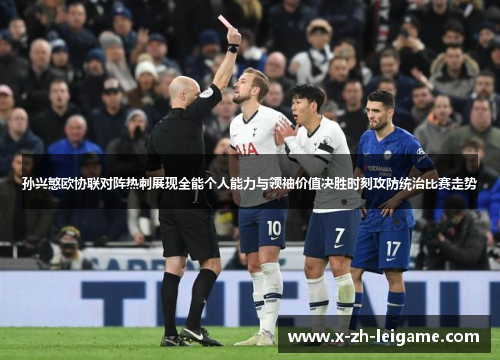 孙兴慜欧协联对阵热刺展现全能个人能力与领袖价值决胜时刻攻防统治比赛走势 孙兴慜欧协联对阵热刺展现全能个人能力与领袖价值决胜时刻攻防统治比赛走势