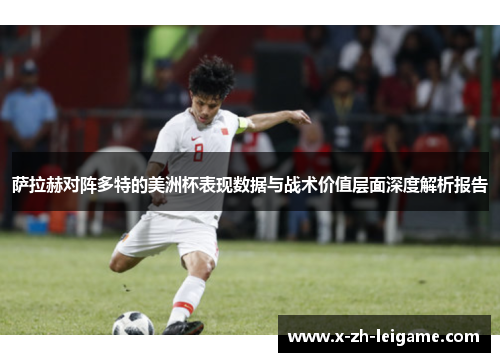 萨拉赫对阵多特的美洲杯表现数据与战术价值层面深度解析报告 萨拉赫对阵多特的美洲杯表现数据与战术价值层面深度解析报告