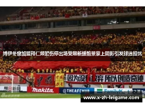 博伊冬窗加盟拜仁频繁伤停出场受限新援前景蒙上阴影引发球迷担忧