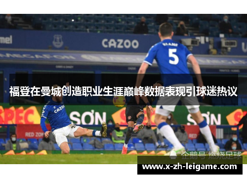福登在曼城创造职业生涯巅峰数据表现引球迷热议