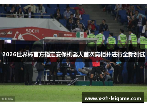 2026世界杯官方指定安保机器人首次亮相并进行全新测试