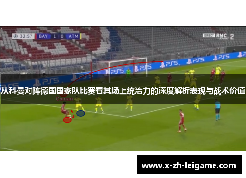 从科曼对阵德国国家队比赛看其场上统治力的深度解析表现与战术价值