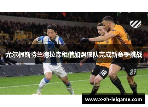 尤尔根斯特兰德拉森租借加盟狼队完成新赛季挑战