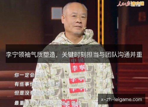 李宁领袖气质塑造,关键时刻担当与团队沟通并重 李宁领袖气质塑造,关键时刻担当与团队沟通并重