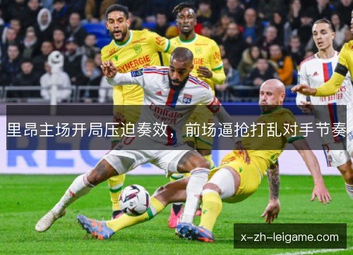 里昂主场开局压迫奏效，前场逼抢打乱对手节奏